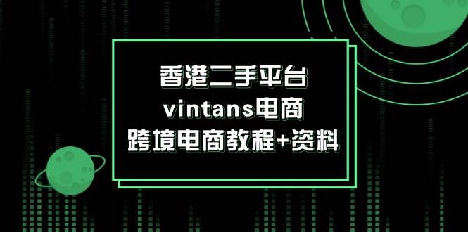 （12054期）香港二手平台vintans电商，跨境电商教程+资料-鬼谷创业网