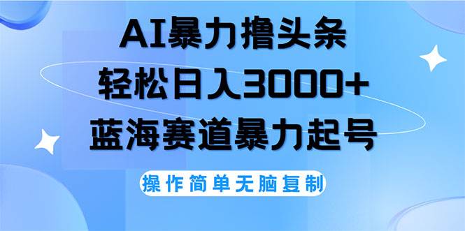 （12181期）AI撸头条，轻松日入3000+无脑操作，当天起号，第二天见收益-鬼谷创业网