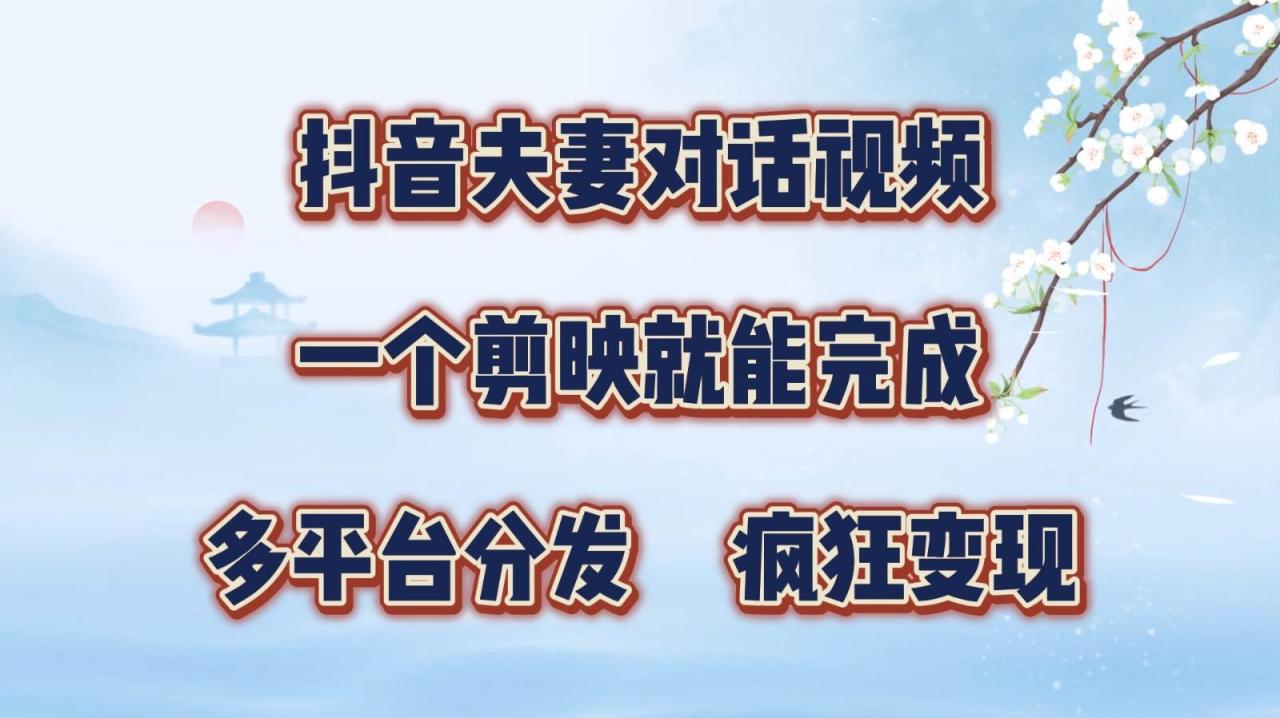 抖音夫妻对话视频，一个剪映就能完成，多平台分发，疯狂涨粉变现-鬼谷创业网