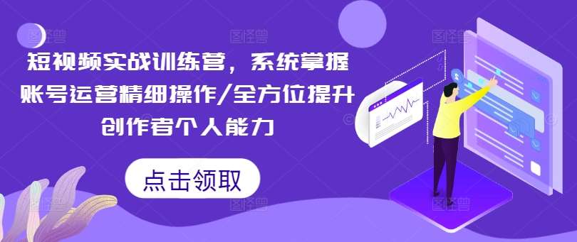 短视频实战训练营，系统掌握账号运营精细操作/全方位提升创作者个人能力-鬼谷创业网