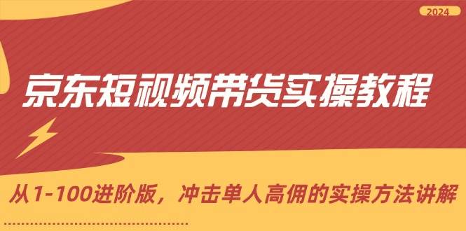 （12061期）京东短视频带货实操教程，从1-100进阶版，冲击单人高佣的实操方法讲解-鬼谷创业网