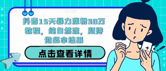 抖音15天暴力涨粉30万教程，纯自然流，坚持做必拿结果-鬼谷创业网