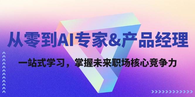 从零到AI专家&产品经理：一站式学习，掌握未来职场核心竞争力-鬼谷创业网