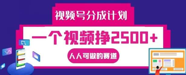 视频号分成计划，一个视频挣2500+，人人可做的赛道【揭秘】-鬼谷创业网