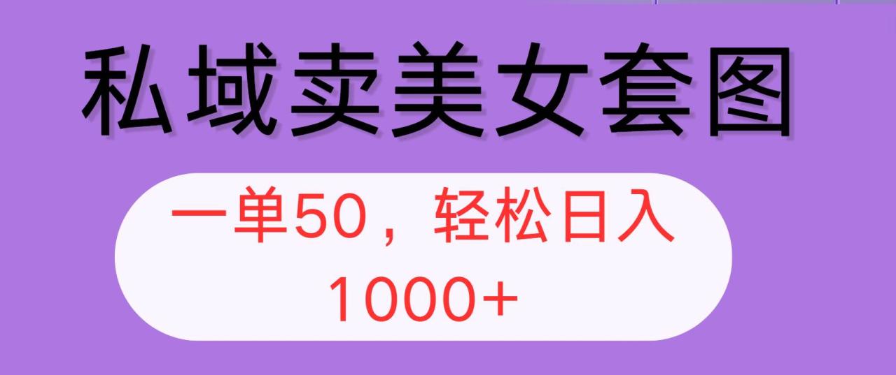 （12475期）私域卖美女套图，全网各个平台可做，一单50，轻松日入1000+-鬼谷创业网