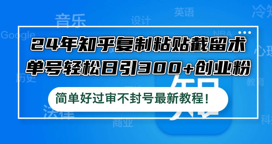 24年知乎复制粘贴截留术，单号轻松日引300+创业粉，简单好过审不封号最…-鬼谷创业网