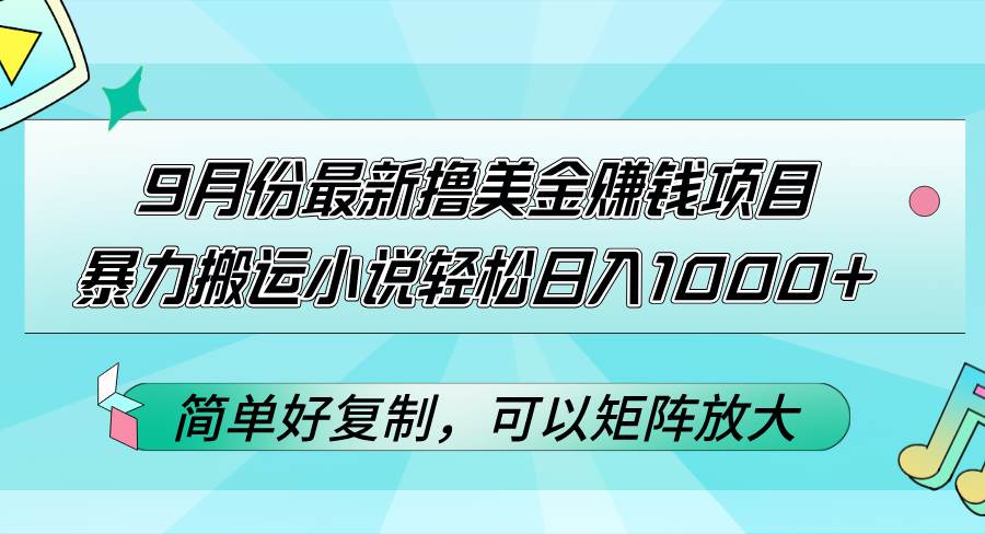 （12487期）9月份最新撸美金赚钱项目，暴力搬运小说轻松日入1000+，简单好复制可以…-鬼谷创业网