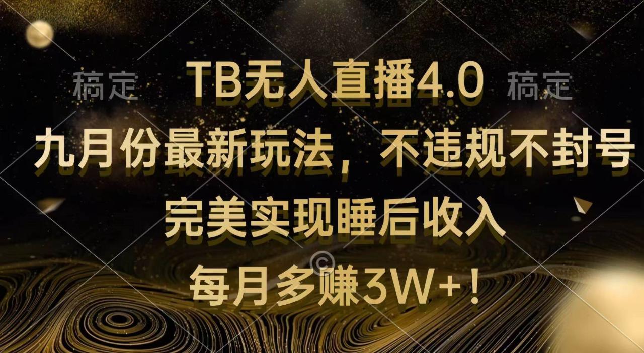 （12513期）TB无人直播4.0九月份最新玩法 不违规不封号 完美实现睡后收入 每月多赚3W+-鬼谷创业网