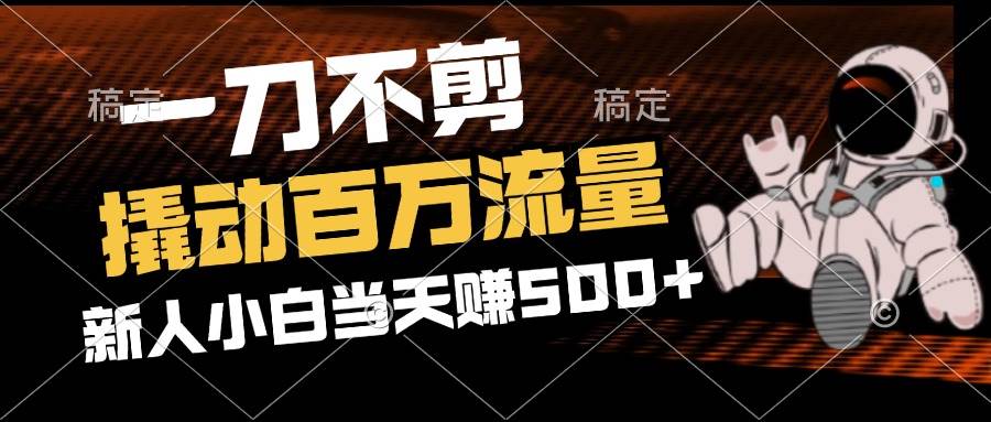 （12576期）2分钟一个作品，一刀不剪，撬动百万流量，新人小白刚做就赚500+-鬼谷创业网