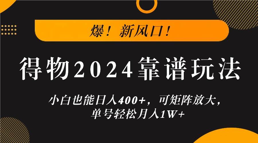 爆！新风口！小白也能日入400+，得物2024靠谱玩法，可矩阵放大，单号轻松月入1W+-鬼谷创业网