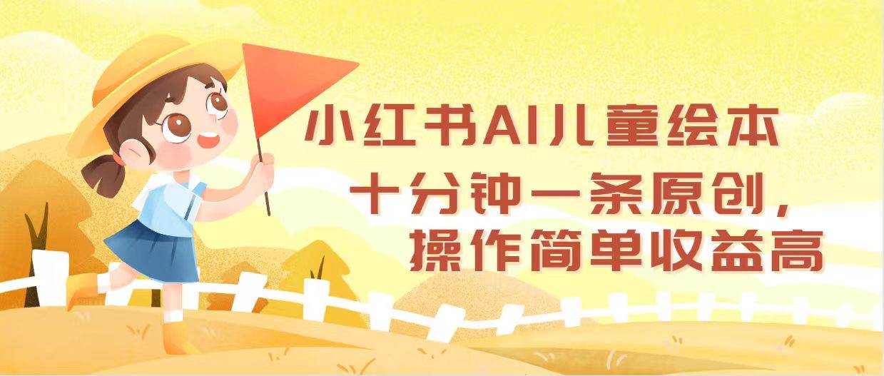 小红书AI儿童绘本，十分钟一条原创，操作简单收益高-鬼谷创业网