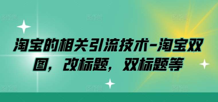 淘宝的相关引流技术-淘宝双图，改标题，双标题等-鬼谷创业网