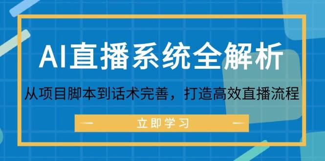 （12509期）AI直播系统全解析：从项目脚本到话术完善，打造高效直播流程-鬼谷创业网