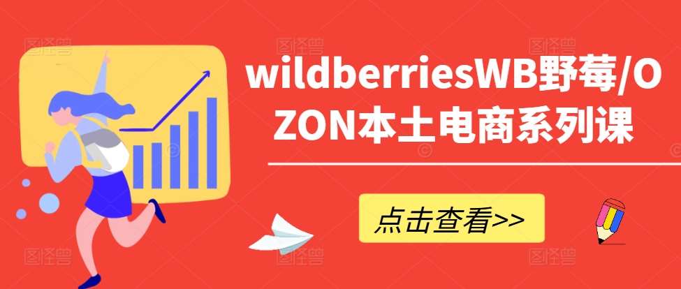 wildberriesWB野莓/OZON本土电商系列课，掌握WB产品优化，出单技巧和订单处理等-鬼谷创业网