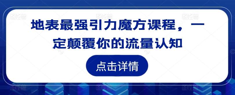 地表最强引力魔方课程，一定颠覆你的流量认知-鬼谷创业网