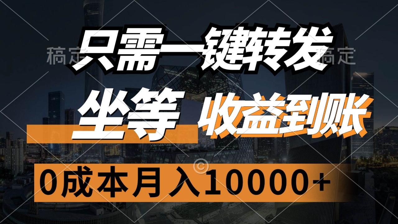 （12495期）只需一键转发，坐等收益到账，0成本月入10000+-鬼谷创业网