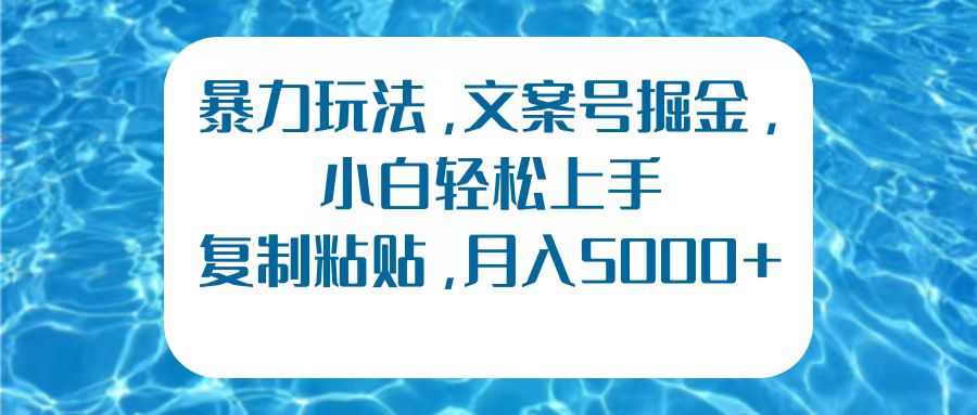 暴力玩法，文案号掘金，小白轻松上手，复制粘贴，月入5000+-鬼谷创业网