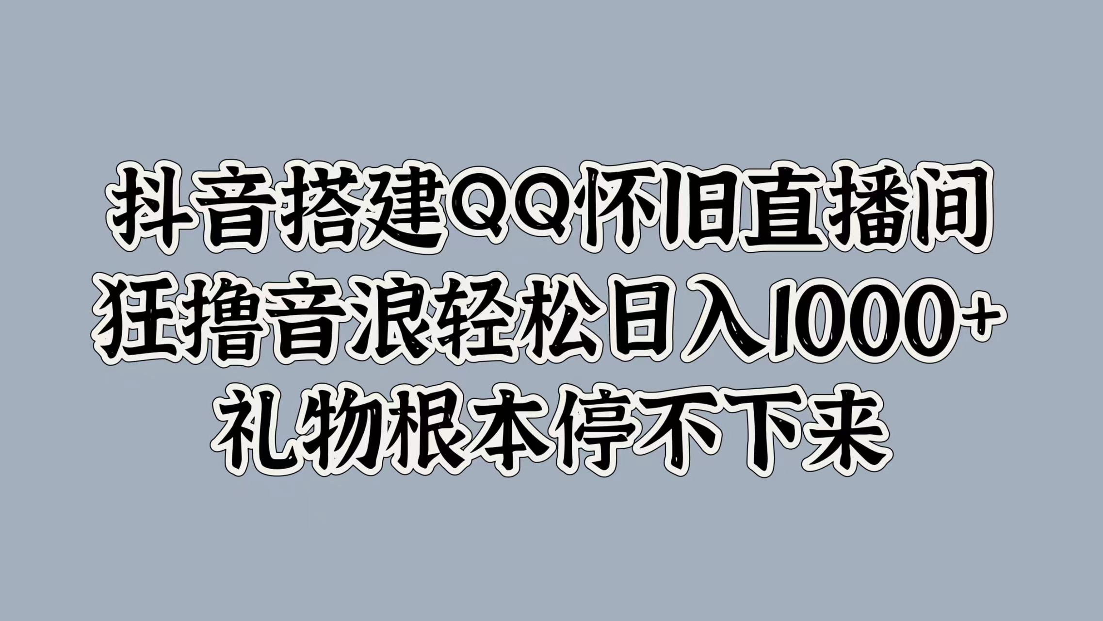 抖音搭建QQ怀旧直播间，狂撸音浪轻松日入1000+礼物根本停不下来-鬼谷创业网