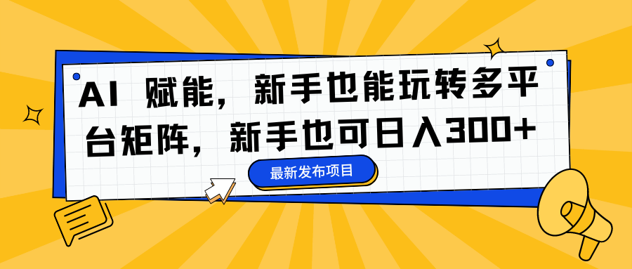 AI 赋能，新手也能玩转多平台矩阵，新手也可日入300+-鬼谷创业网