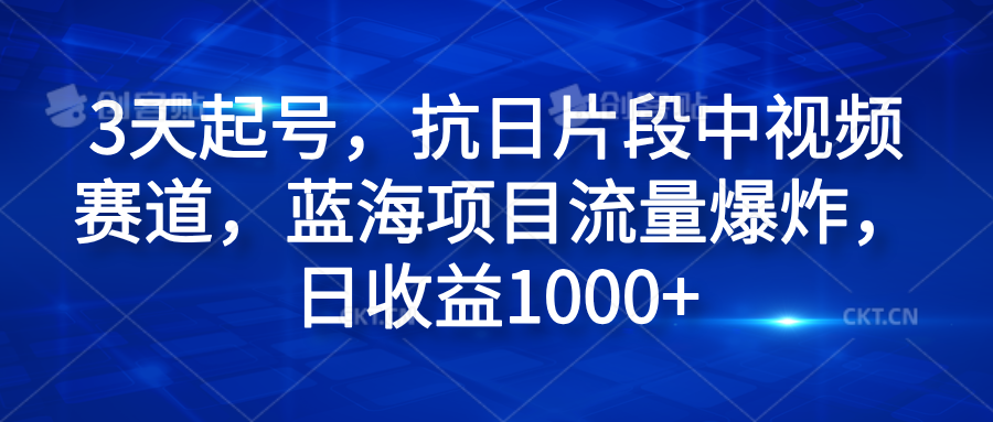 3天起号，抗日片段中视频赛道，蓝海项目流量爆炸，日收益1000+-鬼谷创业网