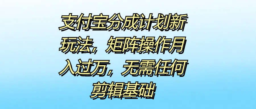 支付宝分成计划新玩法，矩阵操作月入过万，无需任何剪辑基础-鬼谷创业网