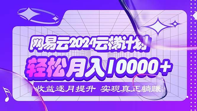 （12439期）2024网易云云梯计划  每月躺赚5000+-鬼谷创业网