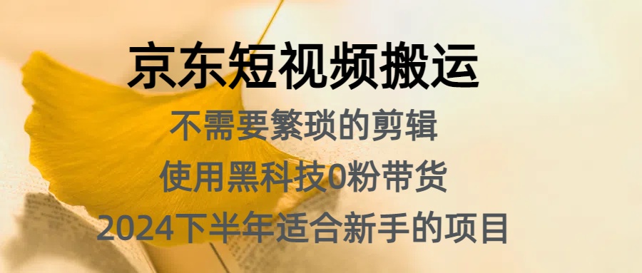 京东短视频搬运，不需要繁琐的剪辑，使用黑科技0粉带货，2024下半年新手适合的项目，抓住机会赶紧冲-鬼谷创业网