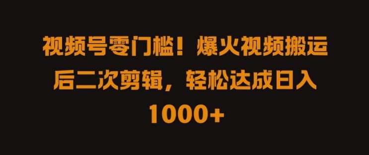 视频号零门槛，爆火视频搬运后二次剪辑，轻松达成日入 1k+【揭秘】-鬼谷创业网