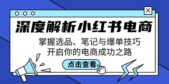 深度解析小红书电商：掌握选品、笔记与爆单技巧，开启你的电商成功之路-鬼谷创业网