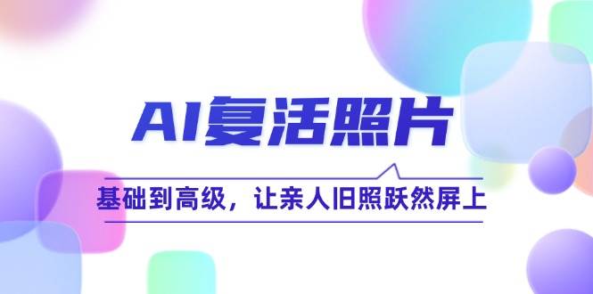 （12477期）AI复活照片技巧课：基础到高级，让亲人旧照跃然屏上（无水印）-鬼谷创业网