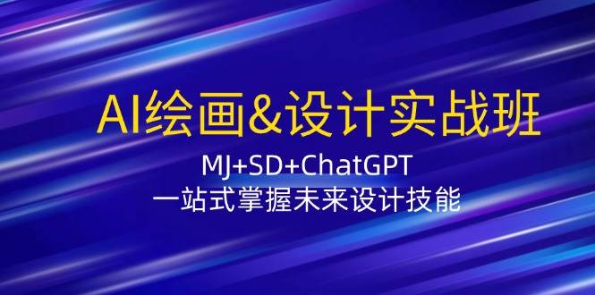 AI绘画&设计实战班：MJ+SD+ChatGPT，一站式掌握未来设计技能-鬼谷创业网