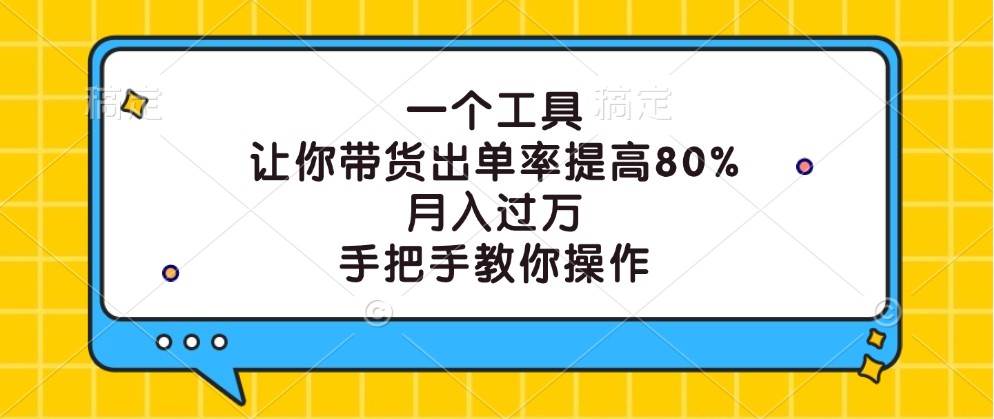 一个工具，让你带货出单率提高80%，月入过万，手把手教你操作-鬼谷创业网