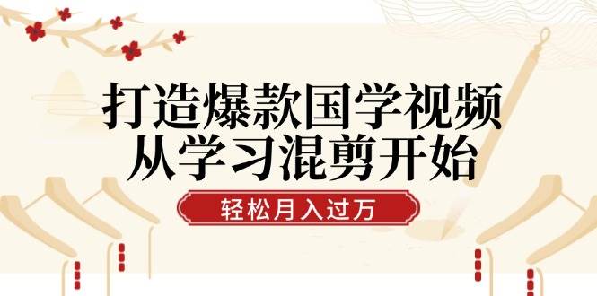 （12572期）打造爆款国学视频，从学习混剪开始！轻松涨粉，视频号分成月入过万-鬼谷创业网