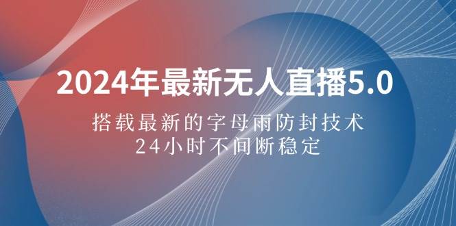 （12455期）2024年最新无人直播5.0，搭载最新的字母雨防封技术，24小时不间断稳定…-鬼谷创业网