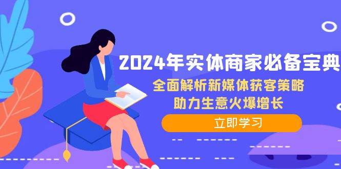 2024年实体商家必备宝典：全面解析新媒体获客策略，助力生意火爆增长-鬼谷创业网