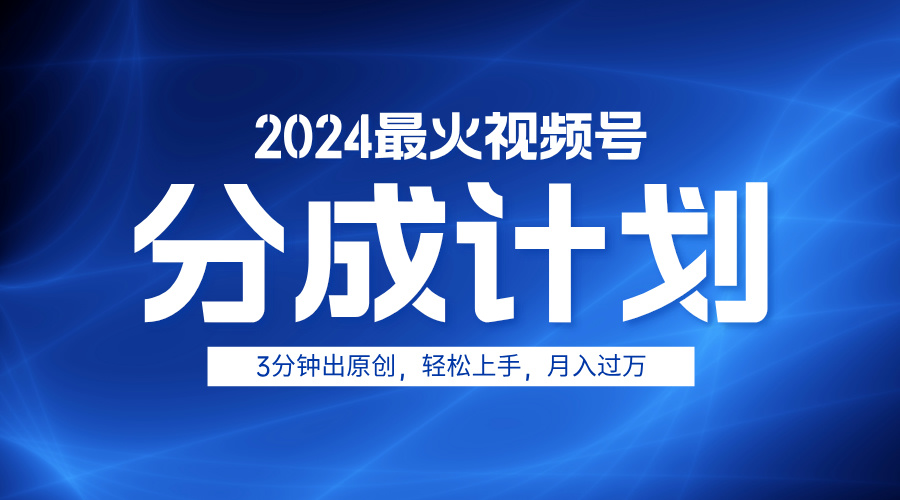 2024最火视频号分成计划3分钟出原创，轻松上手，月入过万-鬼谷创业网