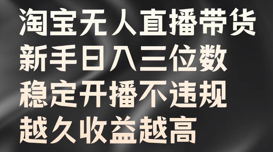 淘宝无人直播带货，新手日入三位数，稳定开播不违规，越久收益越高-鬼谷创业网