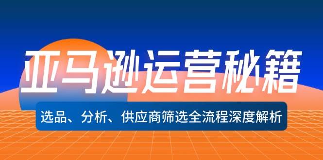 （12425期）亚马逊运营秘籍：选品、分析、供应商筛选全流程深度解析（无水印）-鬼谷创业网