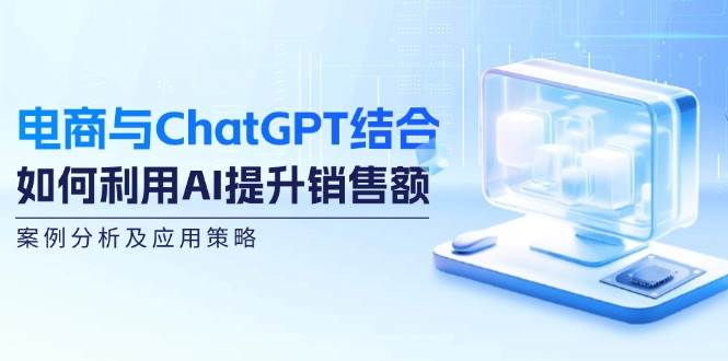 电商与ChatGPT结合：如何利用AI提升销售额，案例分析及应用策略-鬼谷创业网