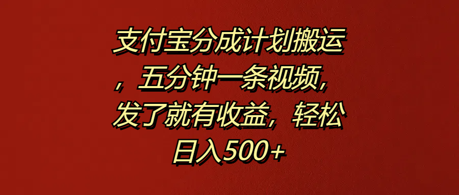 支付宝分成计划搬运，五分钟一条视频，发了就有收益，轻松日入500+-鬼谷创业网