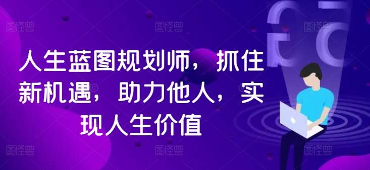 人生蓝图规划师，抓住新机遇，助力他人，实现人生价值-鬼谷创业网