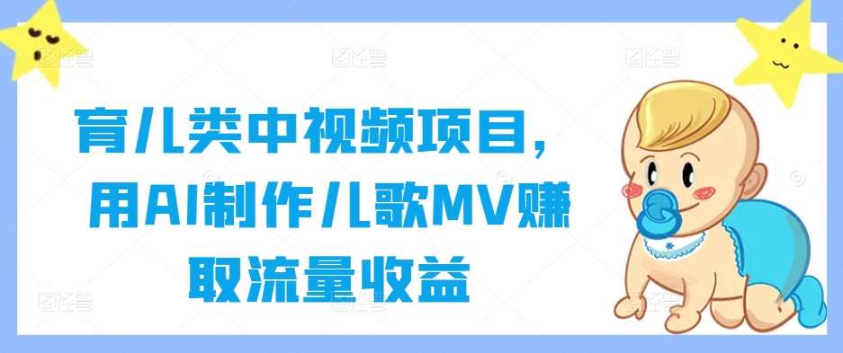 育儿类中视频项目，用AI制作儿歌MV赚取流量收益-鬼谷创业网