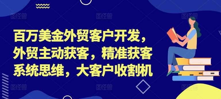 百万美金外贸客户开发，外贸主动获客，精准获客系统思维，大客户收割机-鬼谷创业网