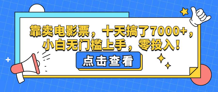 （12665期）靠卖电影票，十天搞了7000+，小白无门槛上手，零投入！-鬼谷创业网