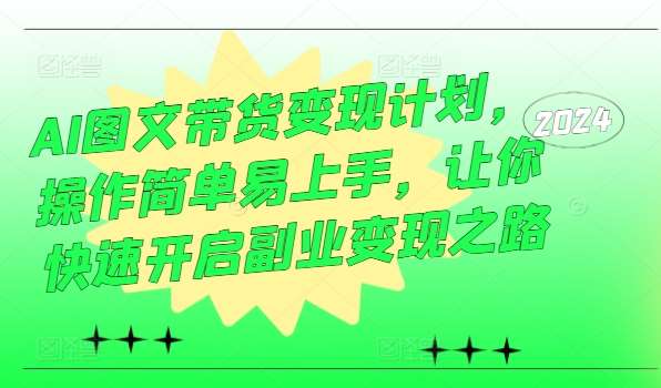 AI图文带货变现计划，操作简单易上手，让你快速开启副业变现之路-鬼谷创业网