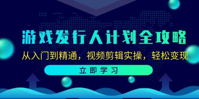 （12478期）游戏发行人计划全攻略：从入门到精通，视频剪辑实操，轻松变现-鬼谷创业网