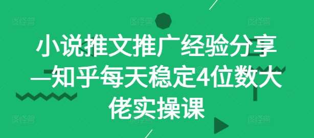 小说推文推广经验分享—知乎每天稳定4位数大佬实操课-鬼谷创业网