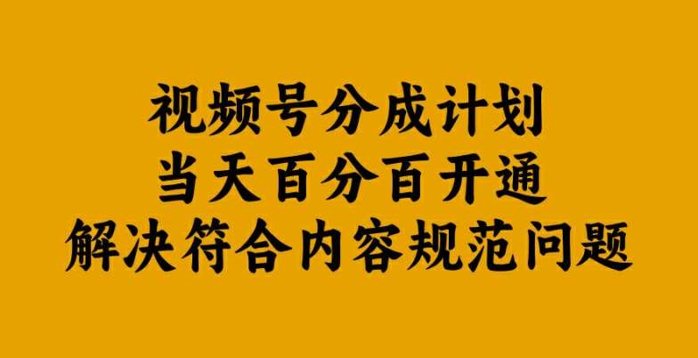 视频号分成计划当天百分百开通解决符合内容规范问题【揭秘】-鬼谷创业网