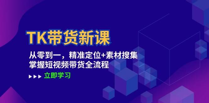 TK带货新课：从零到一，精准定位+素材搜集 掌握短视频带货全流程-鬼谷创业网