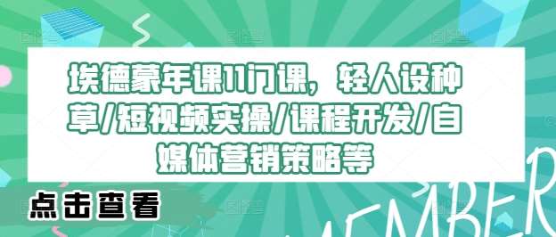 埃德蒙年课11门课，轻人设种草/短视频实操/课程开发/自媒体营销策略等-鬼谷创业网